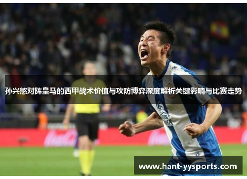 孙兴慜对阵皇马的西甲战术价值与攻防博弈深度解析关键影响与比赛走势 孙兴慜对阵皇马的西甲战术价值与攻防博弈深度解析关键影响与比赛走势