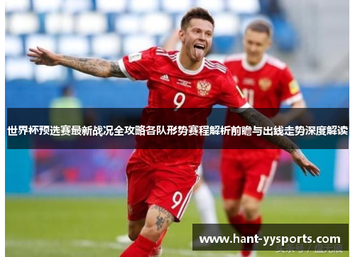 世界杯预选赛最新战况全攻略各队形势赛程解析前瞻与出线走势深度解读 世界杯预选赛最新战况全攻略各队形势赛程解析前瞻与出线走势深度解读