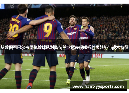 从数据看巴尔韦德执教球队对阵荷兰欧冠表现解析胜负趋势与战术特征