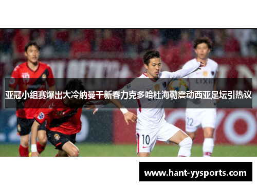 亚冠小组赛爆出大冷纳曼干新春力克多哈杜海勒震动西亚足坛引热议