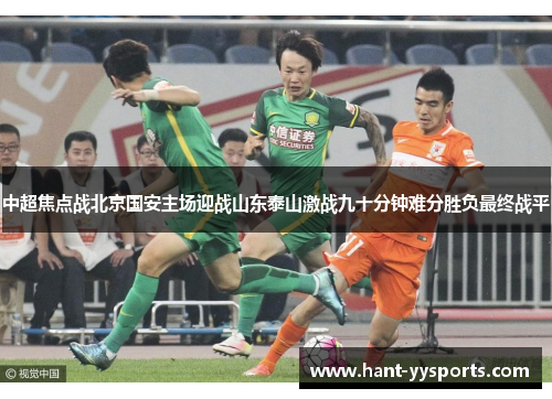 中超焦点战北京国安主场迎战山东泰山激战九十分钟难分胜负最终战平