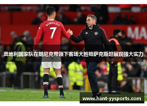 奥地利国家队在朗尼克带领下客场大胜哈萨克斯坦展现强大实力