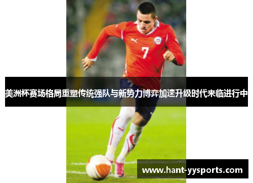 美洲杯赛场格局重塑传统强队与新势力博弈加速升级时代来临进行中 美洲杯赛场格局重塑传统强队与新势力博弈加速升级时代来临进行中