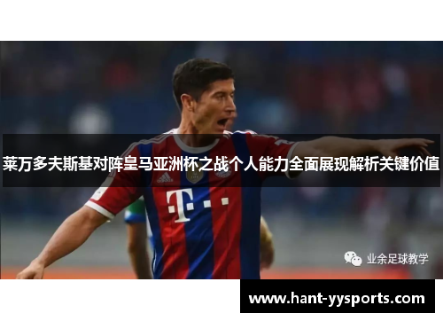 莱万多夫斯基对阵皇马亚洲杯之战个人能力全面展现解析关键价值 莱万多夫斯基对阵皇马亚洲杯之战个人能力全面展现解析关键价值