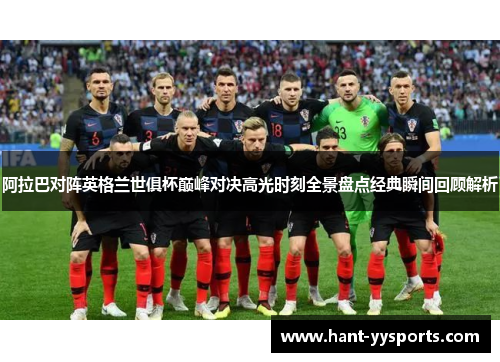 阿拉巴对阵英格兰世俱杯巅峰对决高光时刻全景盘点经典瞬间回顾解析 阿拉巴对阵英格兰世俱杯巅峰对决高光时刻全景盘点经典瞬间回顾解析